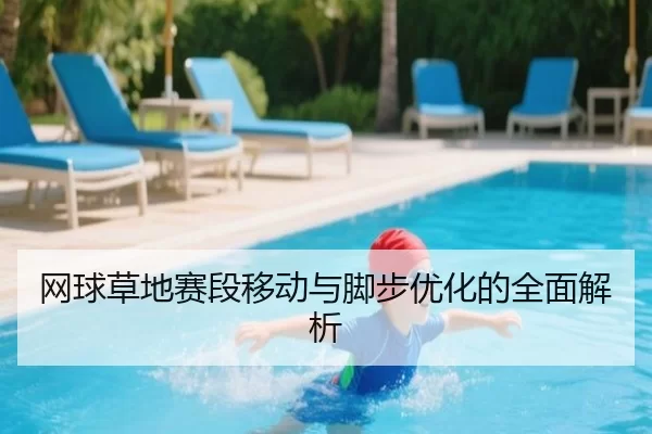 网球草地赛段移动与脚步优化的全面解析
