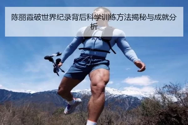 陈丽霞破世界纪录背后科学训练方法揭秘与成就分析
